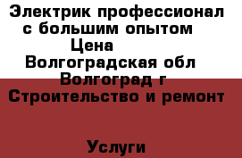 Электрик профессионал с большим опытом. › Цена ­ 300 - Волгоградская обл., Волгоград г. Строительство и ремонт » Услуги   . Волгоградская обл.